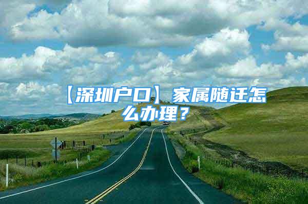 【深圳戶口】家屬隨遷怎么辦理？