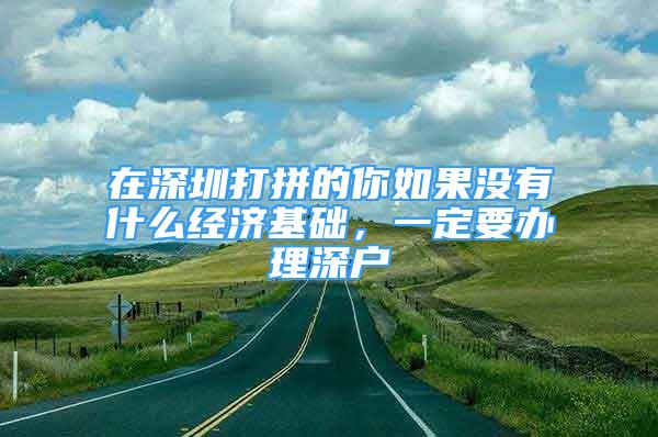 在深圳打拼的你如果沒有什么經(jīng)濟基礎，一定要辦理深戶