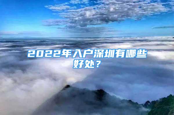 2022年入戶深圳有哪些好處？