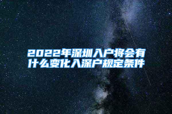 2022年深圳入戶將會有什么變化入深戶規(guī)定條件