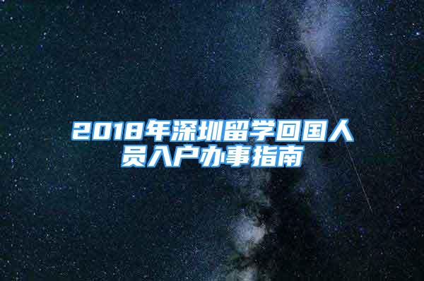 2018年深圳留學(xué)回國人員入戶辦事指南