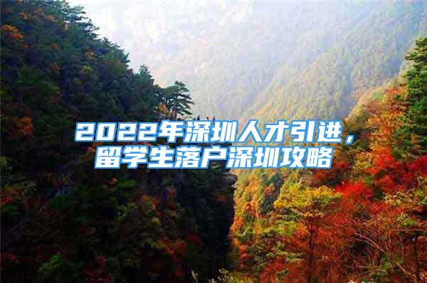 2022年深圳人才引進(jìn)，留學(xué)生落戶深圳攻略