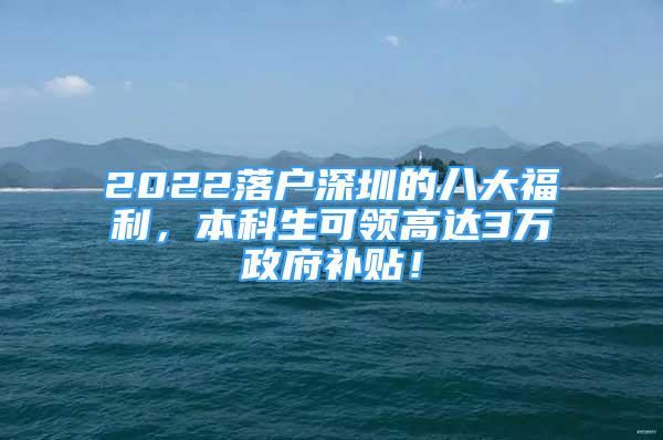 2022落戶深圳的八大福利，本科生可領(lǐng)高達(dá)3萬政府補(bǔ)貼！