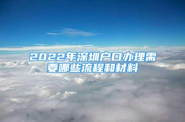 2022年深圳戶口辦理需要哪些流程和材料