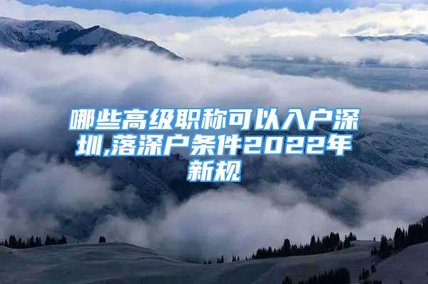 哪些高級職稱可以入戶深圳,落深戶條件2022年新規(guī)