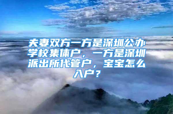 夫妻雙方一方是深圳公辦學(xué)校集體戶，一方是深圳派出所代管戶，寶寶怎么入戶？