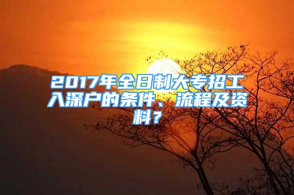 2017年全日制大專招工入深戶的條件、流程及資料？