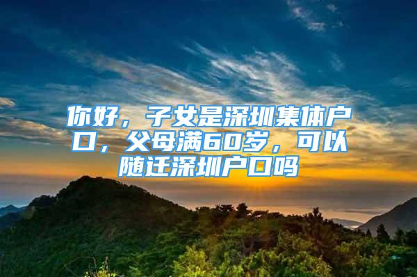 你好，子女是深圳集體戶口，父母滿60歲，可以隨遷深圳戶口嗎