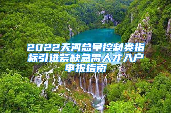 2022天河總量控制類(lèi)指標(biāo)引進(jìn)緊缺急需人才入戶(hù)申報(bào)指南