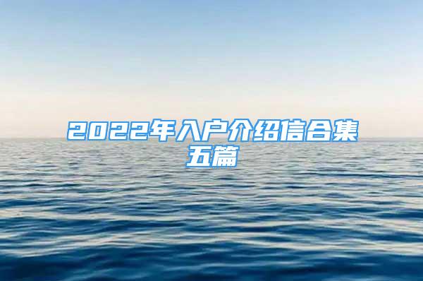 2022年入戶介紹信合集五篇