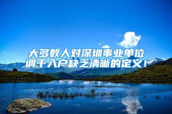 大多數(shù)人對深圳事業(yè)單位調(diào)干入戶缺乏清晰的定義！