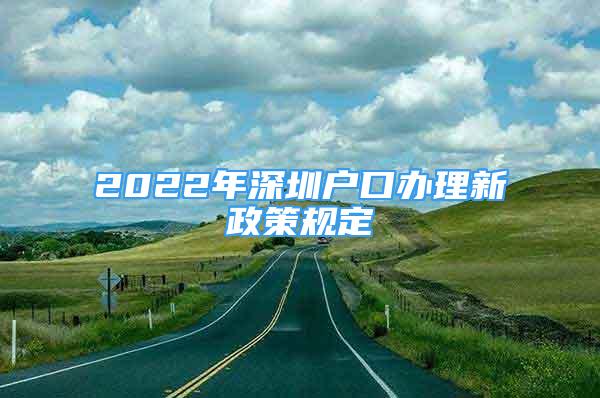 2022年深圳戶口辦理新政策規(guī)定