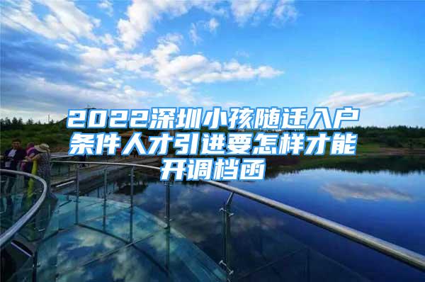 2022深圳小孩隨遷入戶條件人才引進(jìn)要怎樣才能開(kāi)調(diào)檔函