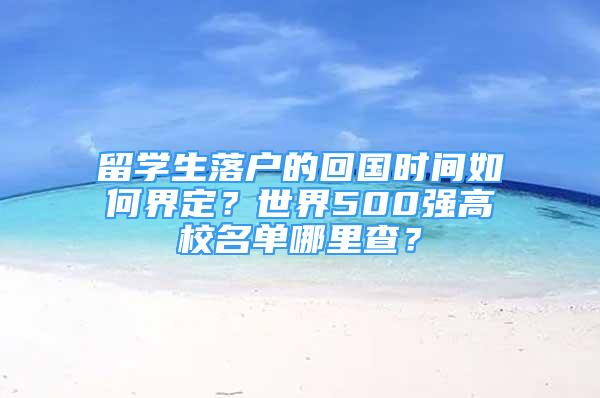 留學(xué)生落戶的回國時(shí)間如何界定？世界500強(qiáng)高校名單哪里查？