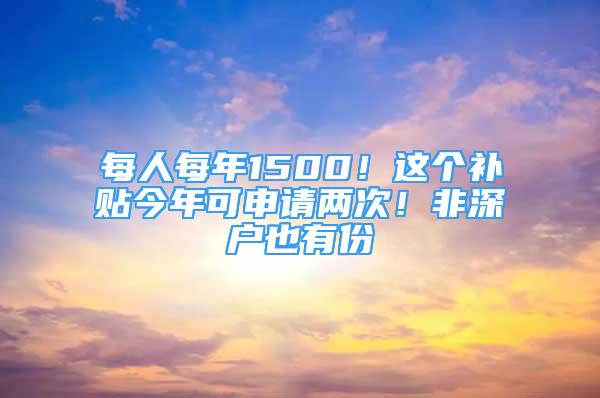 每人每年1500！這個補貼今年可申請兩次！非深戶也有份