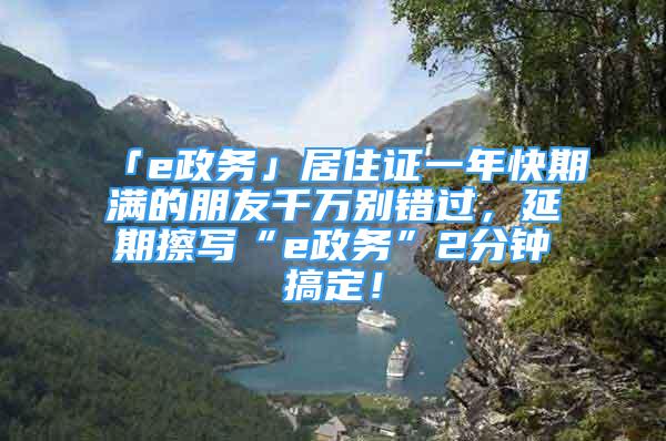 「e政務」居住證一年快期滿的朋友千萬別錯過，延期擦寫“e政務”2分鐘搞定！