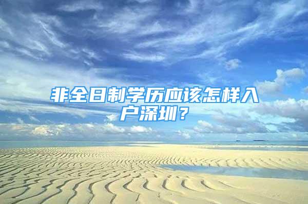 非全日制學(xué)歷應(yīng)該怎樣入戶深圳？