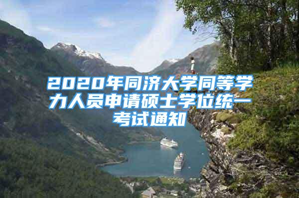 2020年同濟(jì)大學(xué)同等學(xué)力人員申請碩士學(xué)位統(tǒng)一考試通知