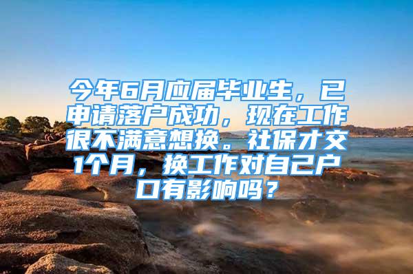 今年6月應(yīng)屆畢業(yè)生，已申請(qǐng)落戶成功，現(xiàn)在工作很不滿意想換。社保才交1個(gè)月，換工作對(duì)自己戶口有影響嗎？