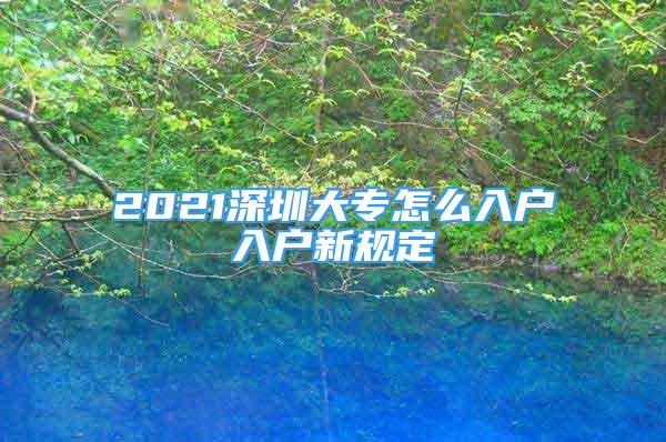 2021深圳大專怎么入戶入戶新規(guī)定