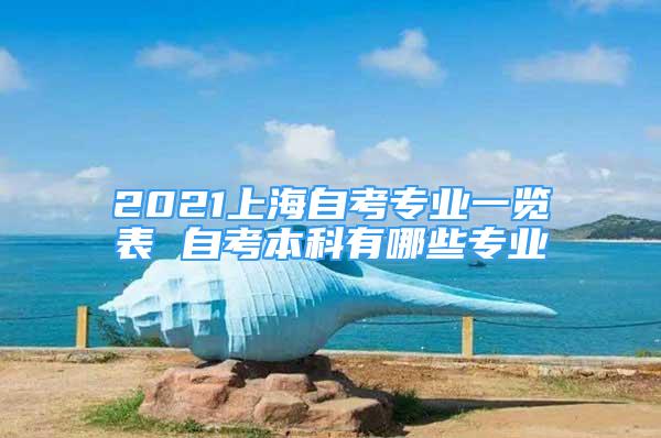 2021上海自考專業(yè)一覽表 自考本科有哪些專業(yè)