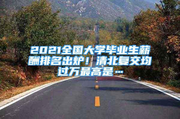 2021全國(guó)大學(xué)畢業(yè)生薪酬排名出爐！清北復(fù)交均過(guò)萬(wàn)最高是…