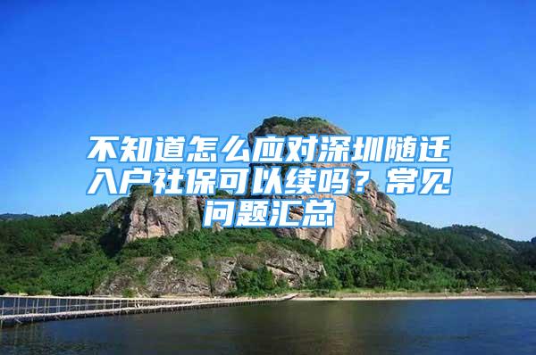 不知道怎么應對深圳隨遷入戶社保可以續(xù)嗎？常見問題匯總