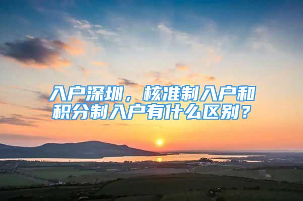 入戶深圳，核準(zhǔn)制入戶和積分制入戶有什么區(qū)別？