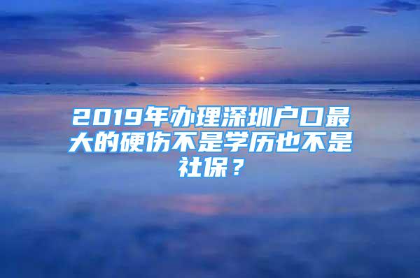 2019年辦理深圳戶口最大的硬傷不是學歷也不是社保？