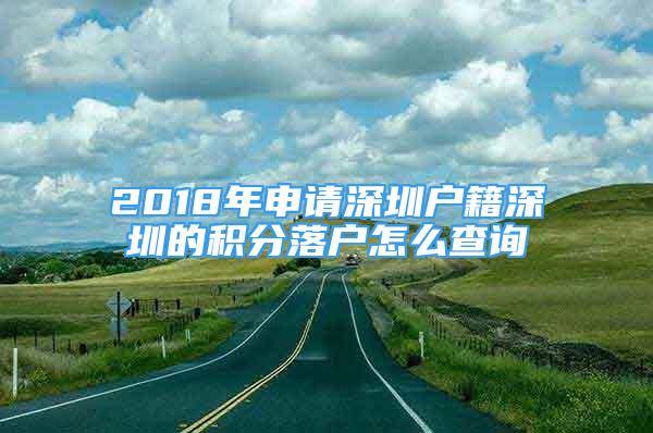 2018年申請深圳戶籍深圳的積分落戶怎么查詢