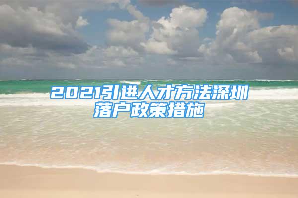 2021引進(jìn)人才方法深圳落戶(hù)政策措施