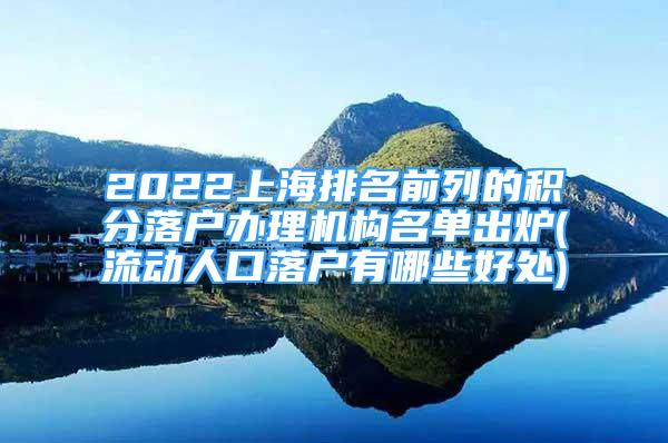 2022上海排名前列的積分落戶辦理機構(gòu)名單出爐(流動人口落戶有哪些好處)