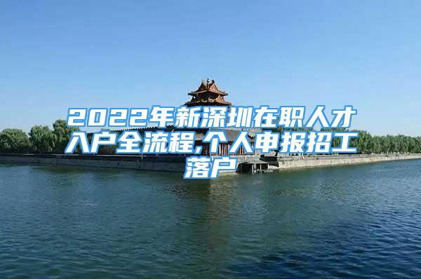 2022年新深圳在職人才入戶全流程,個(gè)人申報(bào)招工落戶