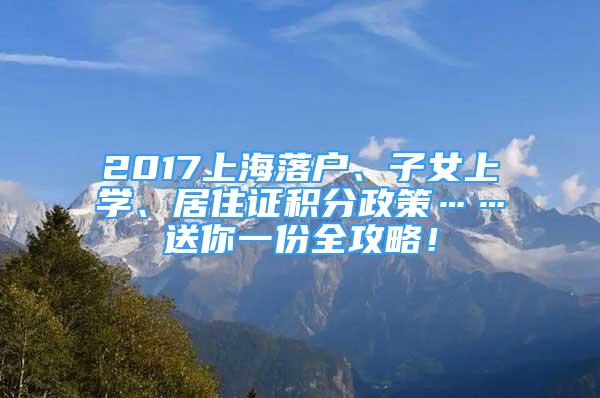 2017上海落戶、子女上學、居住證積分政策……送你一份全攻略！