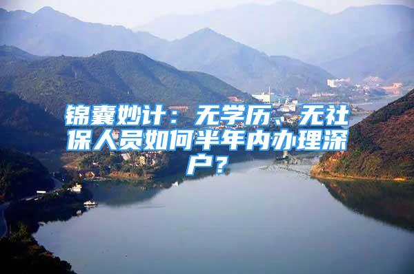 錦囊妙計：無學(xué)歷、無社保人員如何半年內(nèi)辦理深戶？