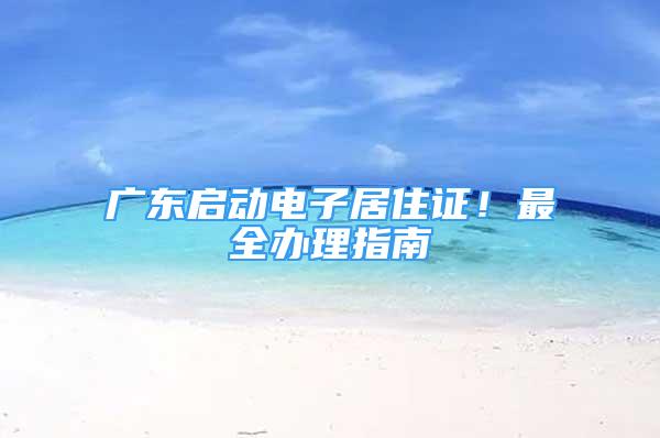 廣東啟動電子居住證！最全辦理指南→