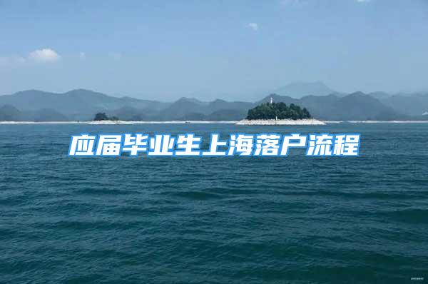 應(yīng)屆畢業(yè)生上海落戶(hù)流程