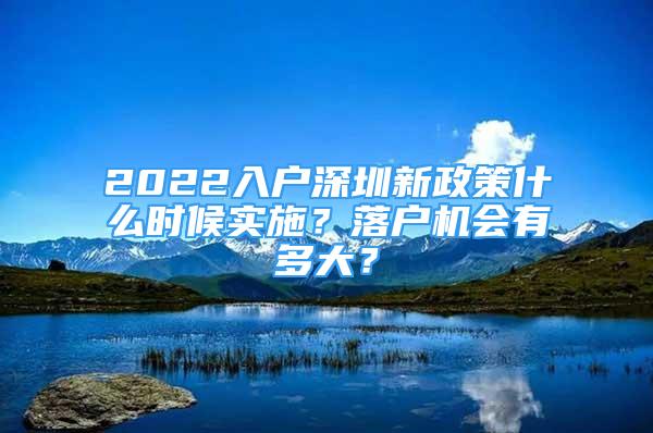 2022入戶深圳新政策什么時候?qū)嵤?？落戶機會有多大？