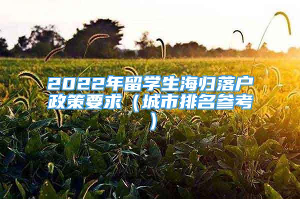 2022年留學(xué)生海歸落戶政策要求（城市排名參考）