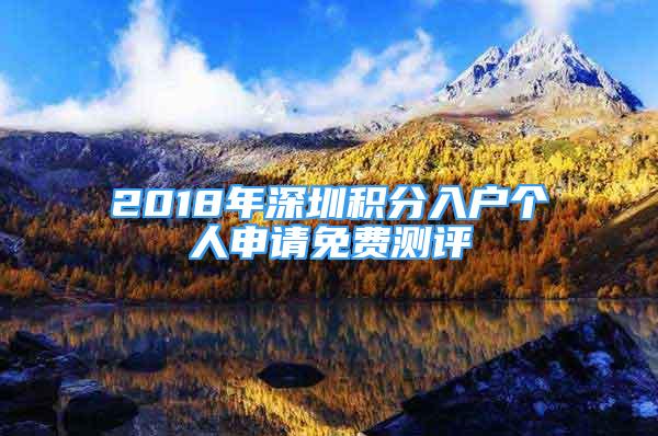 2018年深圳積分入戶個(gè)人申請免費(fèi)測評