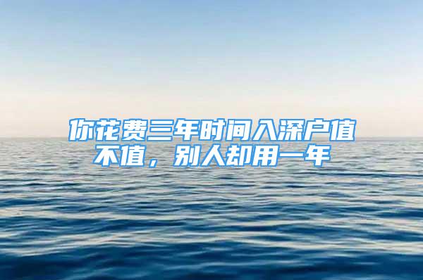 你花費三年時間入深戶值不值，別人卻用一年