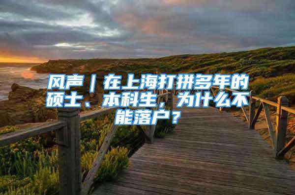 風(fēng)聲｜在上海打拼多年的碩士、本科生，為什么不能落戶？