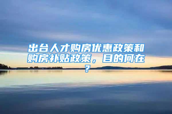 出臺人才購房優(yōu)惠政策和購房補貼政策，目的何在？