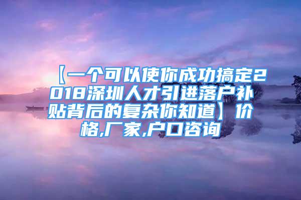 【一個可以使你成功搞定2018深圳人才引進(jìn)落戶補(bǔ)貼背后的復(fù)雜你知道】價格,廠家,戶口咨詢