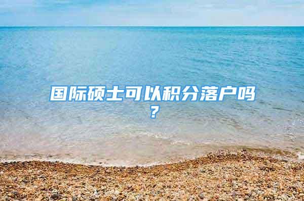 國際碩士可以積分落戶嗎？