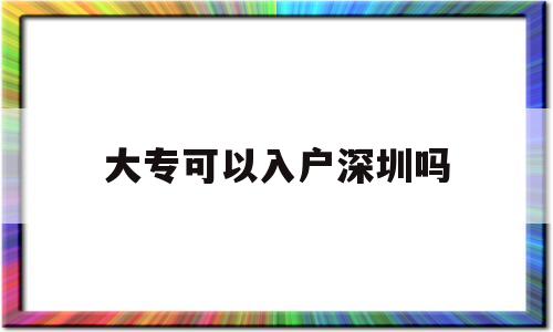 大?？梢匀霊羯钲趩?大專生能入戶深圳市嗎?) 深圳核準(zhǔn)入戶