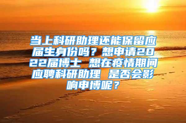 當(dāng)上科研助理還能保留應(yīng)屆生身份嗎？想申請2022屆博士 想在疫情期間應(yīng)聘科研助理 是否會(huì)影響申博呢？