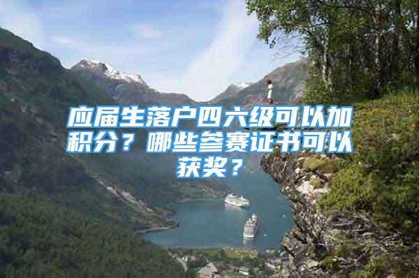 應(yīng)屆生落戶四六級可以加積分？哪些參賽證書可以獲獎？