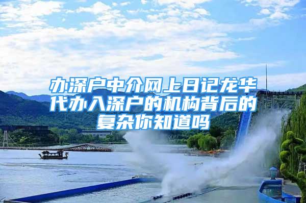 辦深戶中介網(wǎng)上日記龍華代辦入深戶的機構(gòu)背后的復(fù)雜你知道嗎