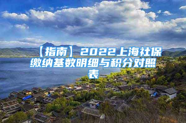 【指南】2022上海社保繳納基數(shù)明細(xì)與積分對(duì)照表